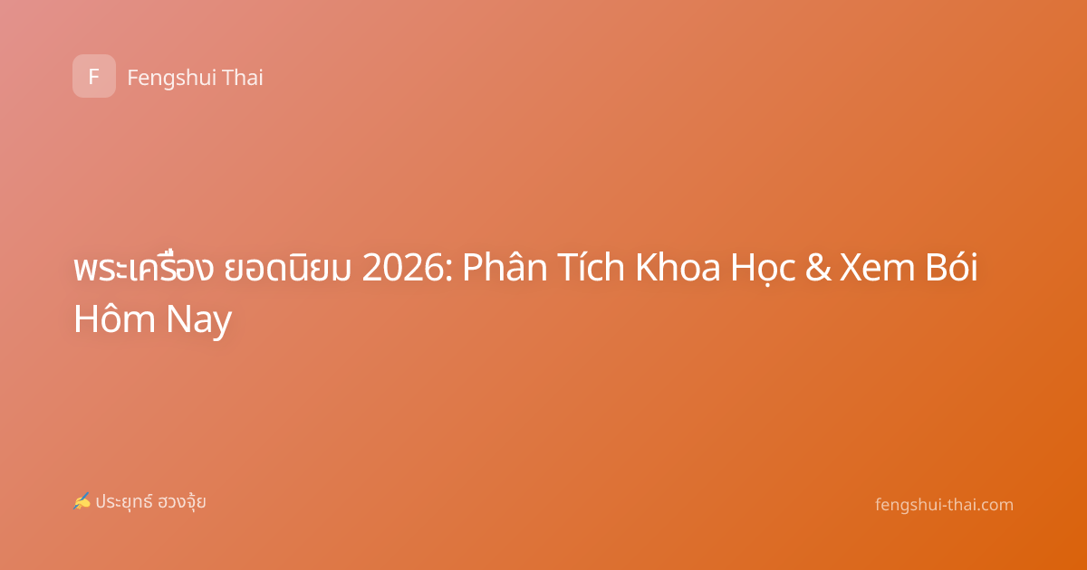 พระเครื่อง ยอดนิยม 2026: Phân Tích Khoa Học & Xem Bói Hôm Nay